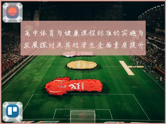 高中体育与健康课程标准的实施与发展探讨及其对学生全面素质提升的影响分析