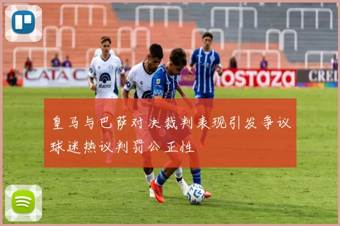 皇马与巴萨对决裁判表现引发争议球迷热议判罚公正性